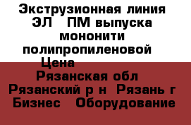 Экструзионная линия ЭЛ-15ПМ выпуска мононити полипропиленовой › Цена ­ 2 150 000 - Рязанская обл., Рязанский р-н, Рязань г. Бизнес » Оборудование   